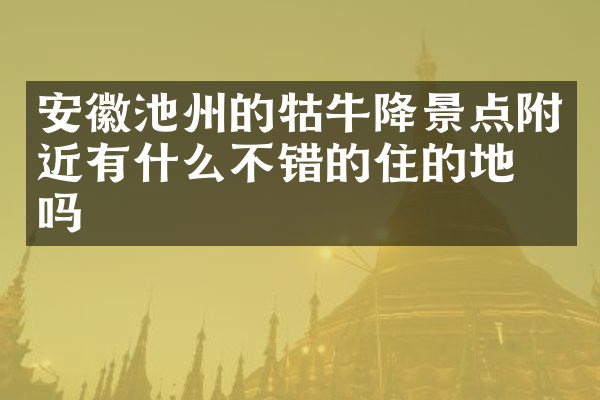 安徽池州的牯牛降景点附近有什么不错的住的地方吗