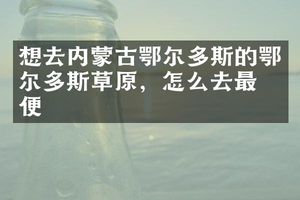 想去内蒙古鄂尔多斯的鄂尔多斯草原，怎么去最方便