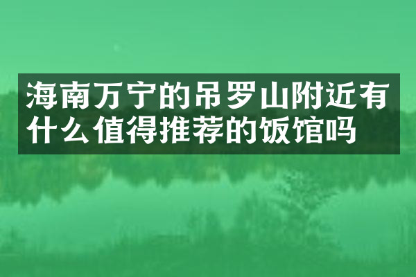 海南万宁的吊罗山附近有什么值得推荐的饭馆吗