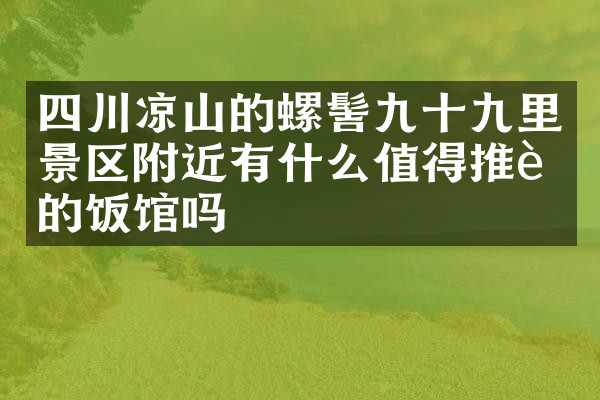 四川凉山的螺髻九十九里景区附近有什么值得推荐的饭馆吗