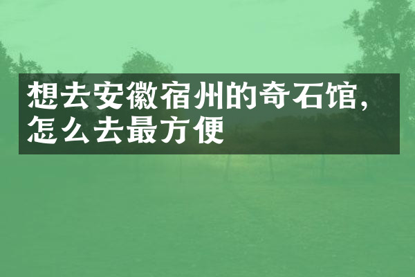 想去安徽宿州的奇石馆，怎么去最方便