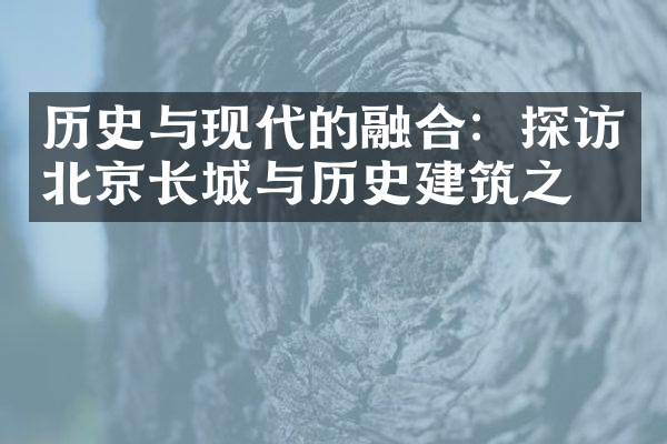 历史与现代的融合：探访北京长城与历史建筑之旅