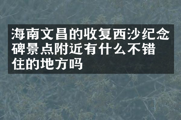 海南文昌的收复西沙纪念碑景点附近有什么不错的住的地方吗