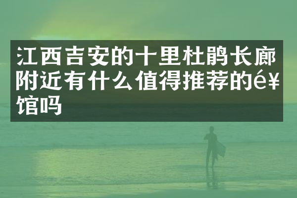 江西吉安的十里杜鹃长廊附近有什么值得推荐的饭馆吗