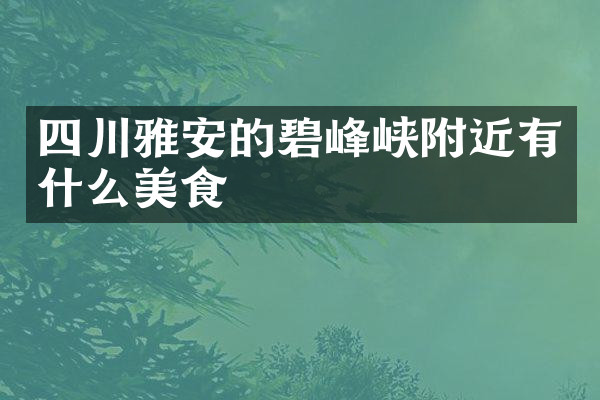 四川雅安的碧峰峡附近有什么美食