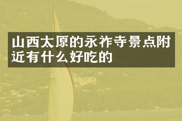 山西太原的永祚寺景点附近有什么好吃的