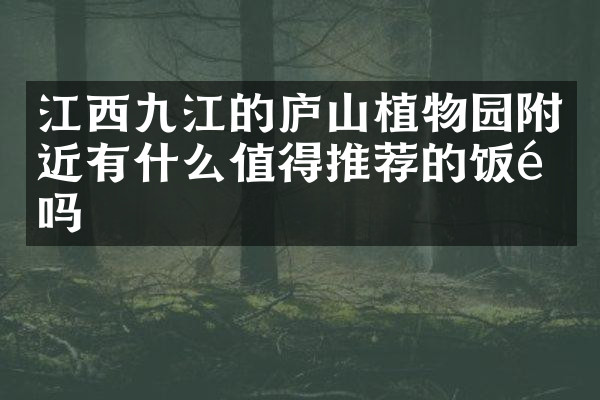 江西九江的庐山植物园附近有什么值得推荐的饭馆吗