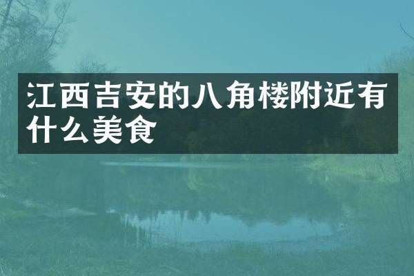 江西吉安的八角楼附近有什么美食