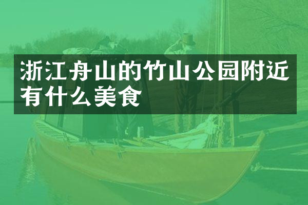 浙江舟山的竹山公园附近有什么美食