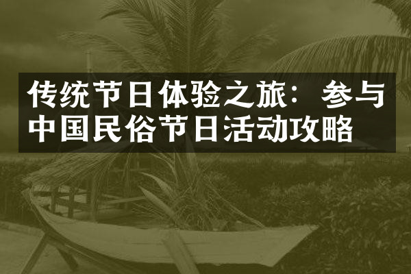 传统节日体验之旅：参与中国民俗节日活动攻略