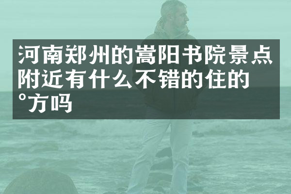 河南郑州的嵩阳书院景点附近有什么不错的住的地方吗