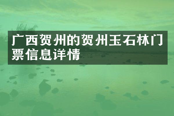 广西贺州的贺州玉石林门票信息详情