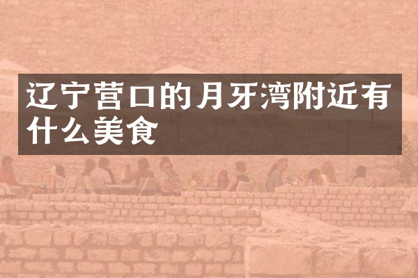 辽宁营口的月牙湾附近有什么美食