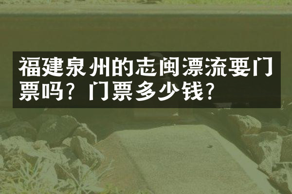 福建泉州的志闽漂流要门票吗？门票多少钱？