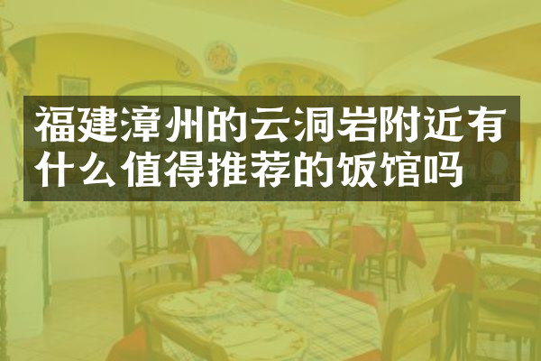 福建漳州的云洞岩附近有什么值得推荐的饭馆吗