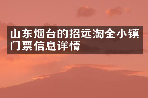 山东烟台的招远淘金小镇门票信息详情