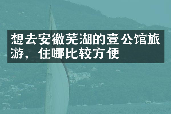 想去安徽芜湖的壹公馆旅游，住哪比较方便