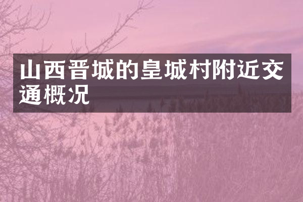 山西晋城的皇城村附近交通概况