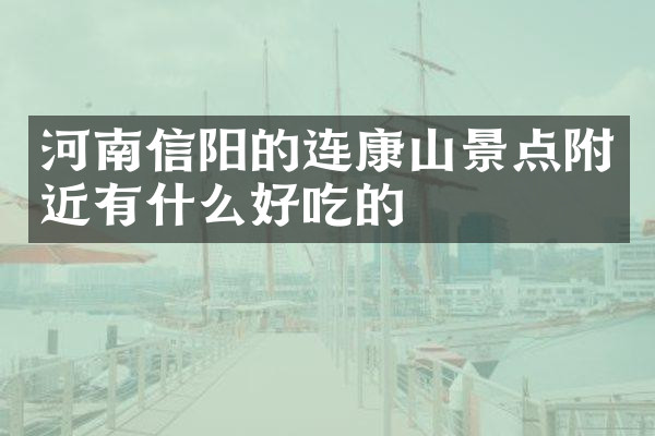 河南信阳的连康山景点附近有什么好吃的