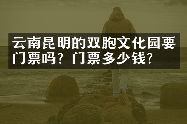 云南昆明的双胞文化园要门票吗？门票多少钱？