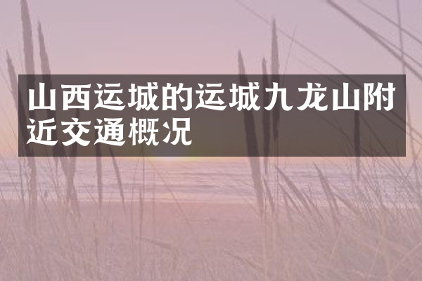 山西运城的运城九龙山附近交通概况