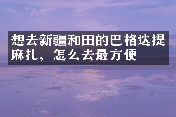想去新疆和田的巴格达提麻扎，怎么去最方便