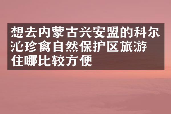 想去内蒙古兴安盟的科尔沁珍禽自然保护区旅游，住哪比较方便