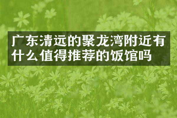 广东清远的聚龙湾附近有什么值得推荐的饭馆吗
