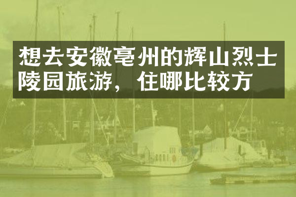 想去安徽亳州的辉山烈士陵园旅游，住哪比较方便