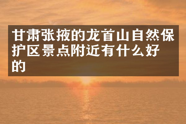 甘肃张掖的龙首山自然保护区景点附近有什么好吃的