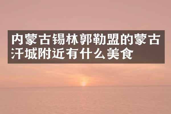 内蒙古锡林郭勒盟的蒙古汗城附近有什么美食