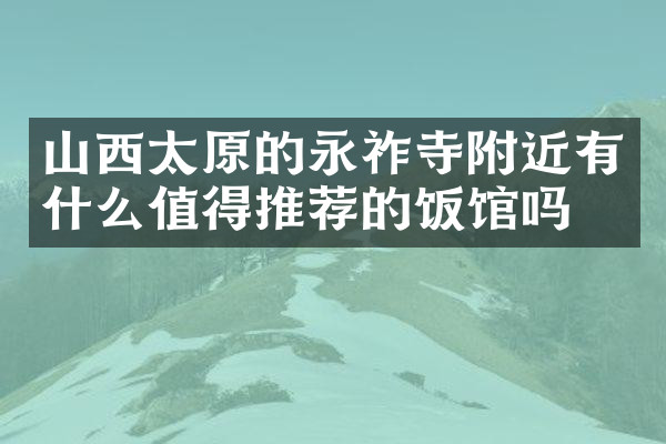 山西太原的永祚寺附近有什么值得推荐的饭馆吗