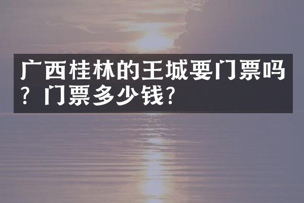 广西桂林的王城要门票吗？门票多少钱？