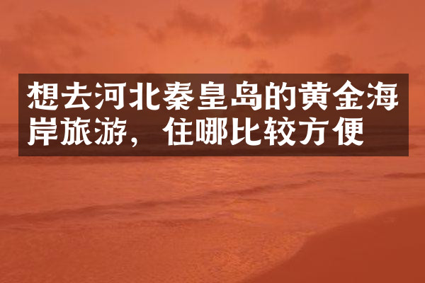 想去河北秦皇岛的黄金海岸旅游，住哪比较方便