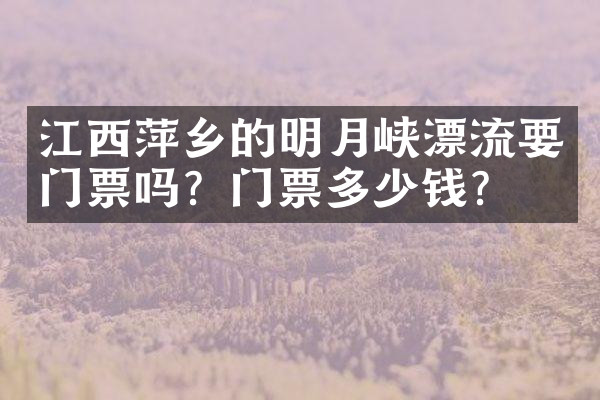 江西萍乡的明月峡漂流要门票吗？门票多少钱？