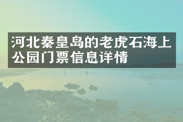 河北秦皇岛的老虎石海上公园门票信息详情