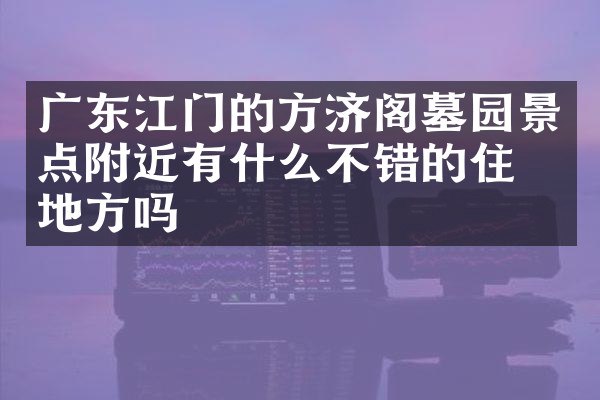 广东江门的方济阁墓园景点附近有什么不错的住的地方吗