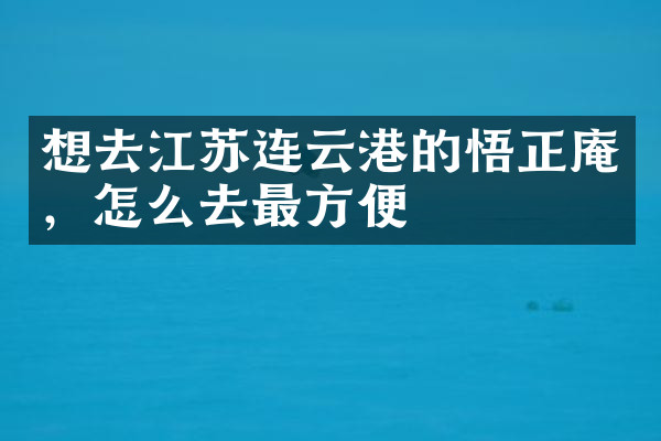 想去江苏连云港的悟正庵，怎么去最方便