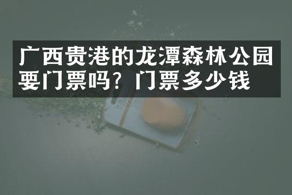 广西贵港的龙潭森林公园要门票吗？门票多少钱？