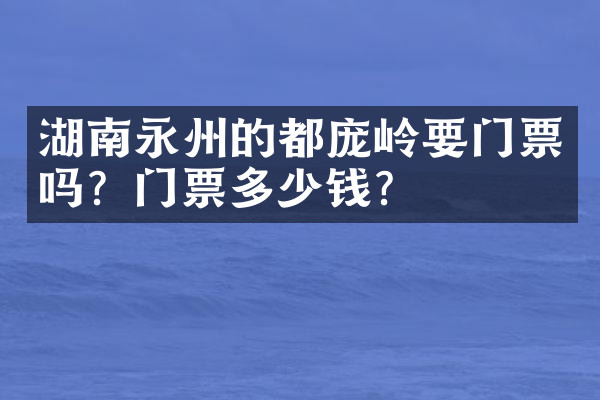 湖南永州的都庞岭要门票吗？门票多少钱？