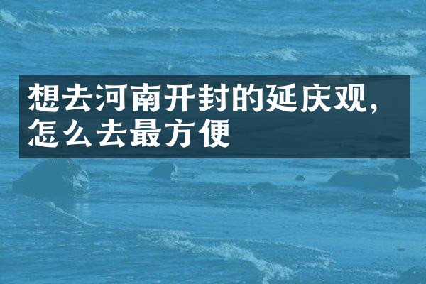 想去河南开封的延庆观，怎么去最方便