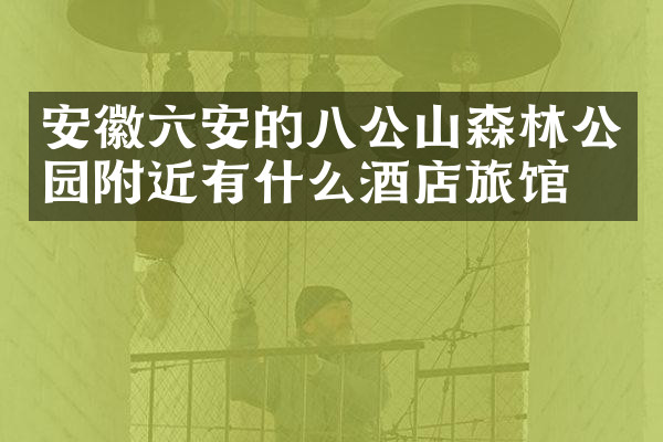 安徽六安的八公山森林公园附近有什么酒店旅馆吗