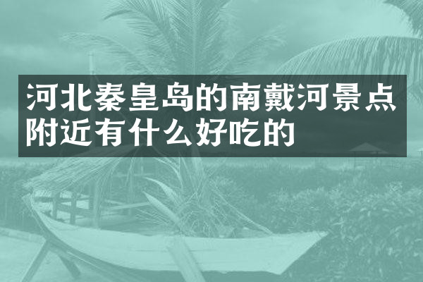 河北秦皇岛的南戴河景点附近有什么好吃的