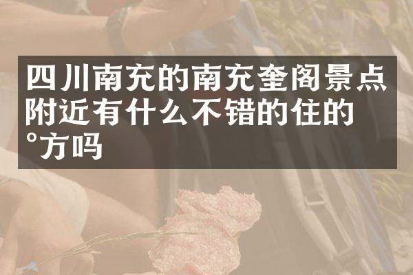 四川南充的南充奎阁景点附近有什么不错的住的地方吗