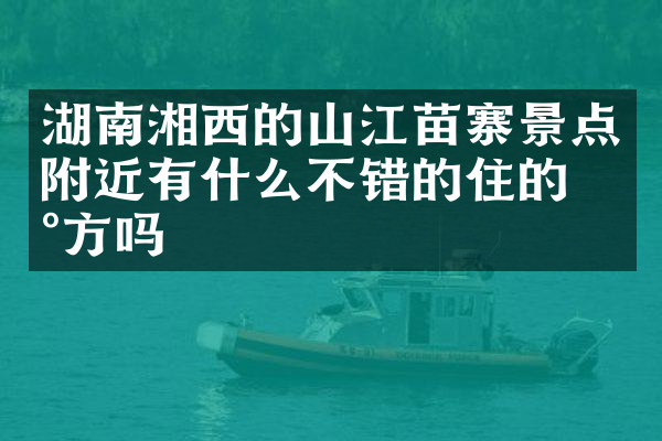 湖南湘西的山江苗寨景点附近有什么不错的住的地方吗