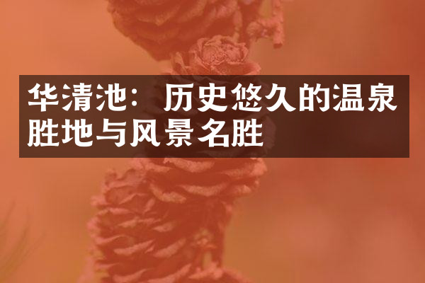 华清池：历史悠久的温泉胜地与风景名胜