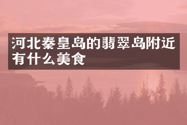河北秦皇岛的翡翠岛附近有什么美食