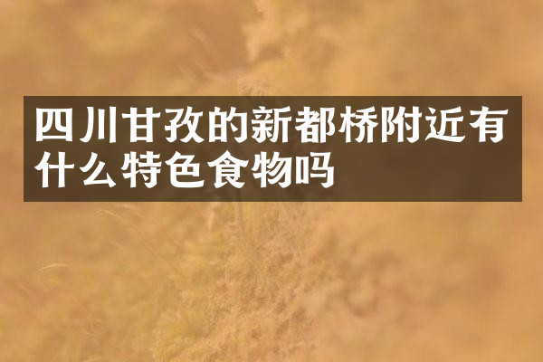 四川甘孜的新都桥附近有什么特色食物吗
