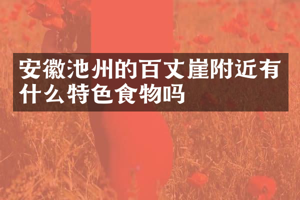 安徽池州的百丈崖附近有什么特色食物吗