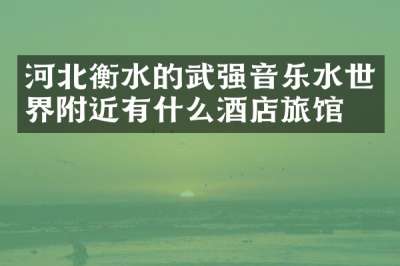 河北衡水的武强音乐水世界附近有什么酒店旅馆吗